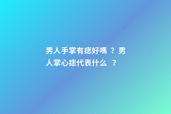 男人手掌有痣好嗎？男人掌心痣代表什么？